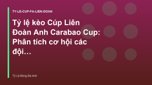 Read more about the article Tỷ lệ kèo Cúp Liên Đoàn Anh Carabao Cup: Phân tích cơ hội các đội bóng